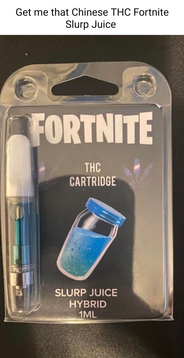 Get me that Chinese THC Fortnite Slurp Juice THE CART SLURP JUICE HYBRID -  iFunny
