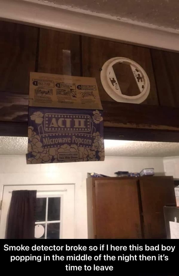 Smoke detector broke so if I here this bad boy popping in the middle of the night then it's time