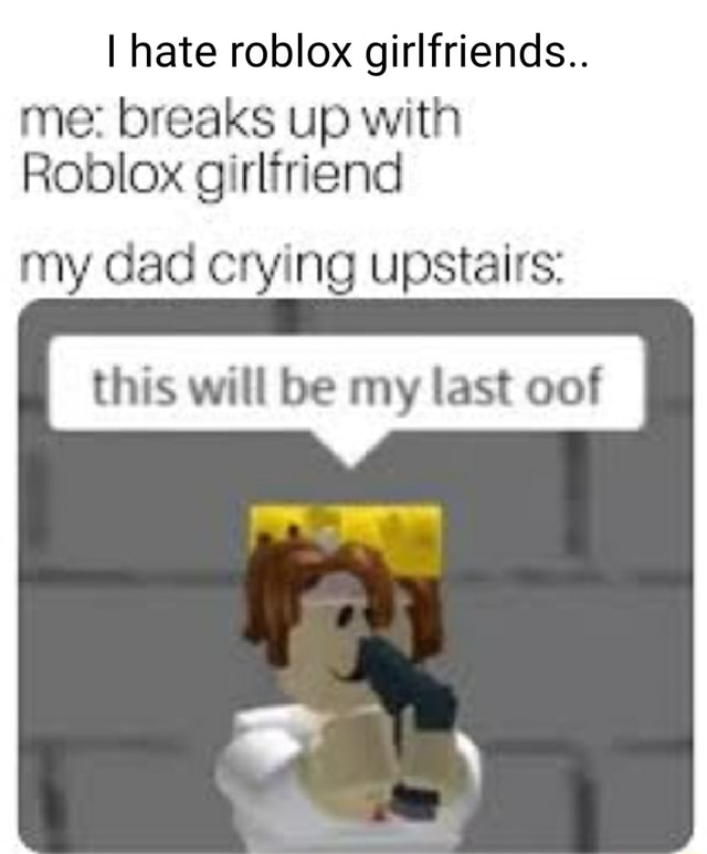 I hate roblox girlfriends... me: breaks up with Roblox girlfriend my ...