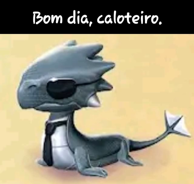 Bom dia, caloteiro. sE - )
