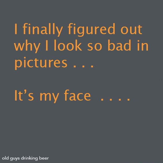 Finally figured out why look so bad in pictures... It's my face