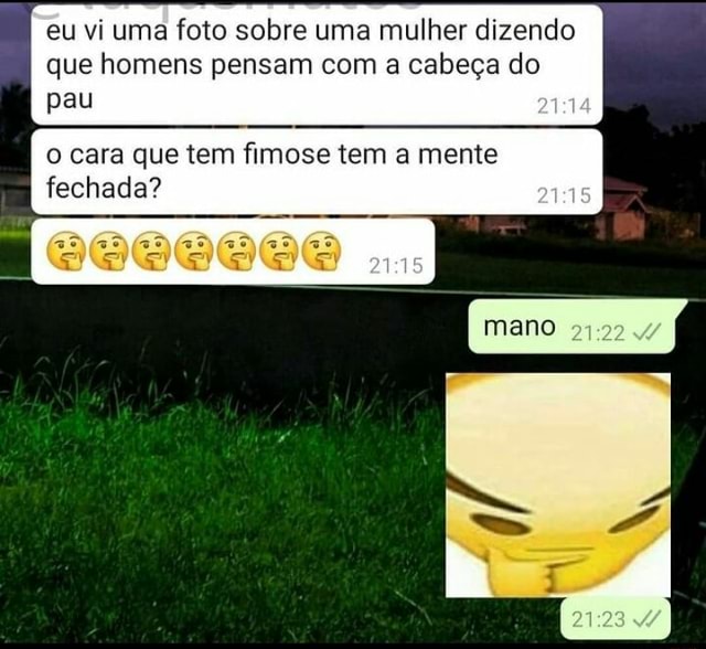 Eu Vi Uma Foto Sobre Uma Mulher Dizendo Que Homens Pensam Com A Cabeca Do Pau Cara Que Tem Fimose Tem A Mente Fechada Mas Mano
