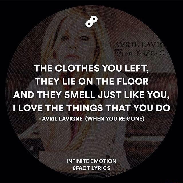 P The Clothes You Left They Lie On The Floor And They Smell Just Like You I Love The Things That You Do Avril Lavigne When You Re Gone Infinite Emotion Sfact