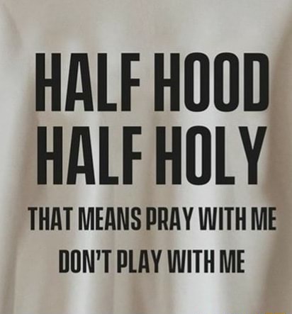 Half Hood Half Holy That Means Pray With Me Don T Play With Me