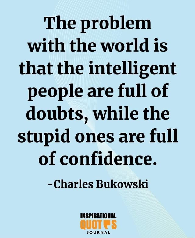 The problem with the world is that the intelligent people are full of ...