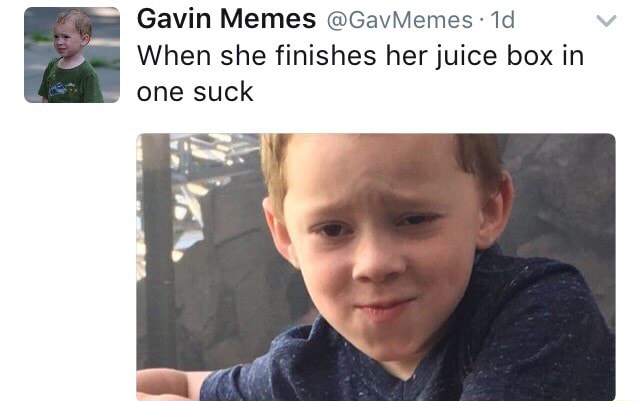 One suck Gavin Memes ©GavMemes«1d ,. When she finishes her juice box in - )