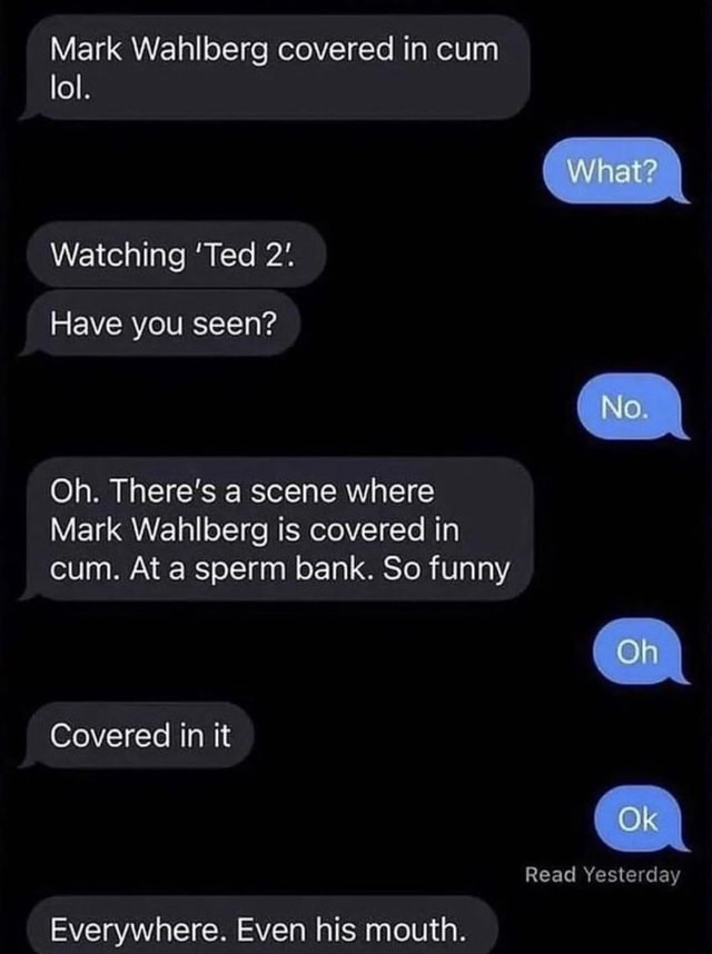 Mark Wahlberg covered in cum lol. What? Watching 'Ted Have you seen? No ...