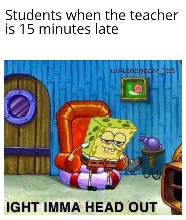 students-when-the-teacher-is-15-minutes-late-ifunny