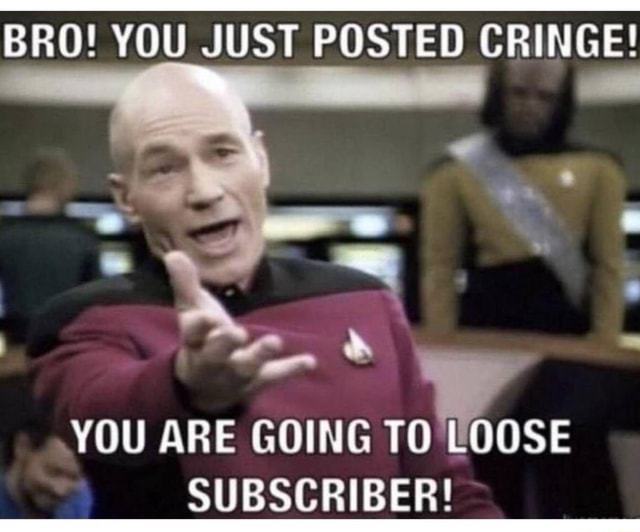 Bro You Just Posted Cringe You Are Going To Loose Subscriber Ifunny