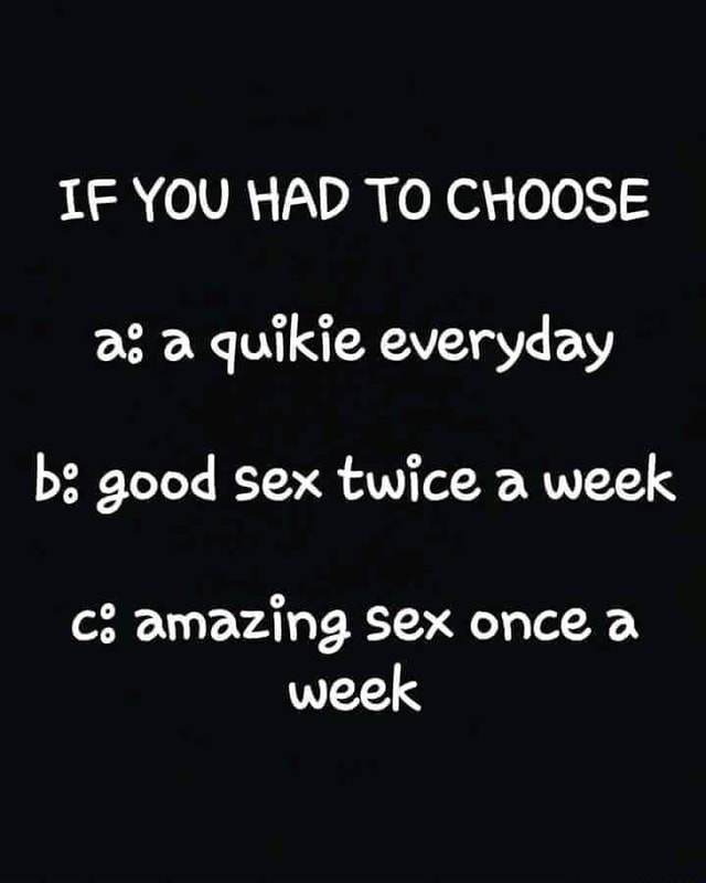 If You Had To Choose A Quikie Everyday Bs Good Sex Twice A Week Amazing Sex Once A Week Ifunny