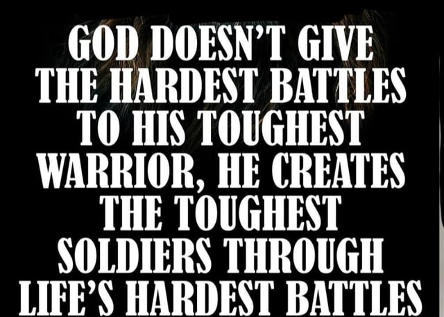 GOD DOESN'T GIVE THE HARDEST BATTLES TO HIS TOUGHEST WARRIOR, HE ...