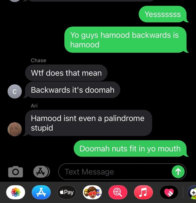 Yesssssss Guys Hamood Hamood Backwards Is I Hamood Chase Wtf Does That Mean C Backwards It S Doomah Ari Hamood Isnt Even A Palindrome C Stupid Doomah Nuts Fit In Yo Mouth I Text Message