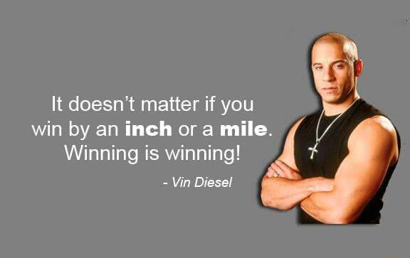 It Doesn T Matter If You Win By An Inch Or A Mile Winning Is Winning Vin Diesel Ifunny