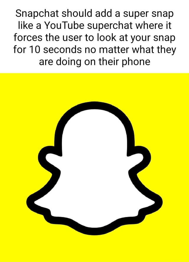 Snapchat should add a super snap like a YouTube superchat where it