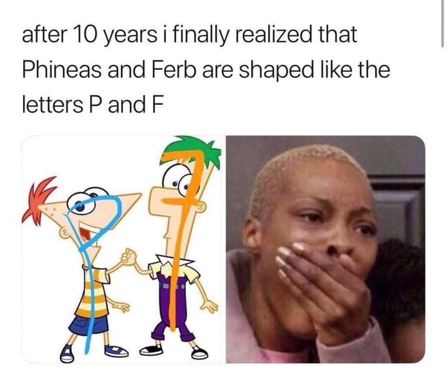 After 10 years i finally realized that Phineas and Ferb are shaped like ...