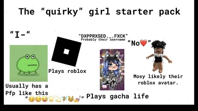 The Quirky Girl Starter Pack I Dxpprxsed Fxck Probably Their Username Plays Roblox Usually Has A Pip Like This Now Mosy Likely Their Roblox Avatar Plays Gacha Life - roblox edgy starter pack