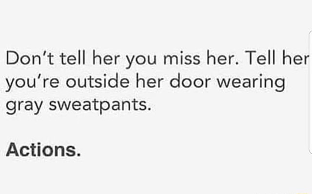 don-t-tell-her-you-miss-her-tell-her-you-re-outside-her-door-wearing