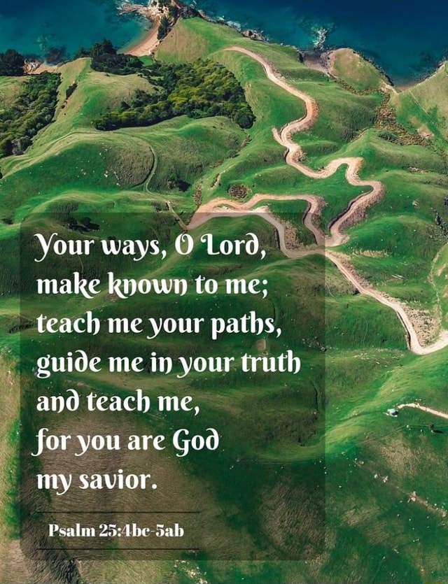 Your Ways O Lord Make Known To Me Teach Me Your Paths Guide Me In   864fed79fb095d7715ad3fff6fcd3e57e60584c2d2208a126c3c485d11b1cc05 1 