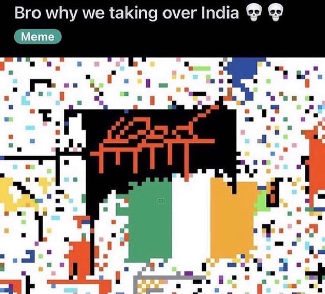 Bro Why We Taking Over India Meme Ifunny