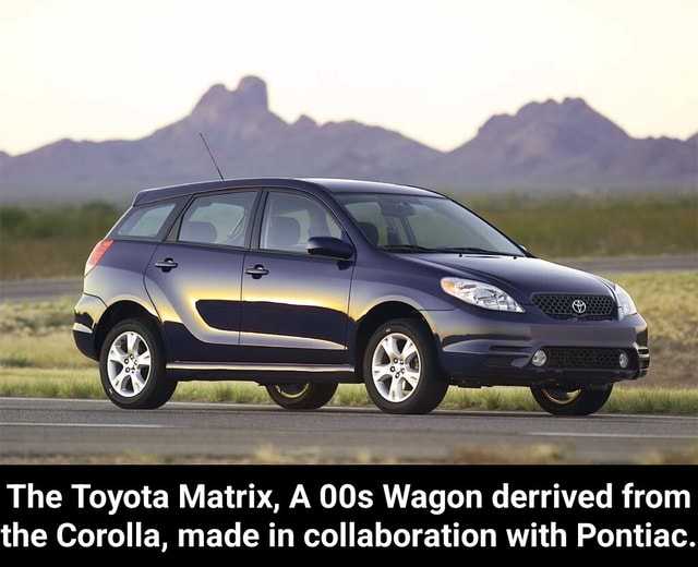 The Toyota Matrix, A Wagon derrived from the Corolla, made in