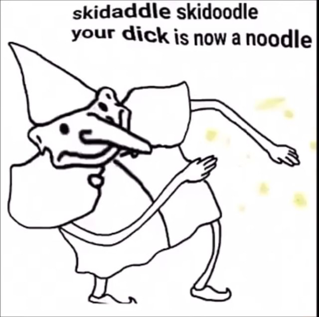 Skidaddle skidoodle your dick is now a noodle - iFunny