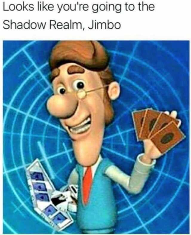 Looks Like You Re Going To The Shadow Realm Jimbo