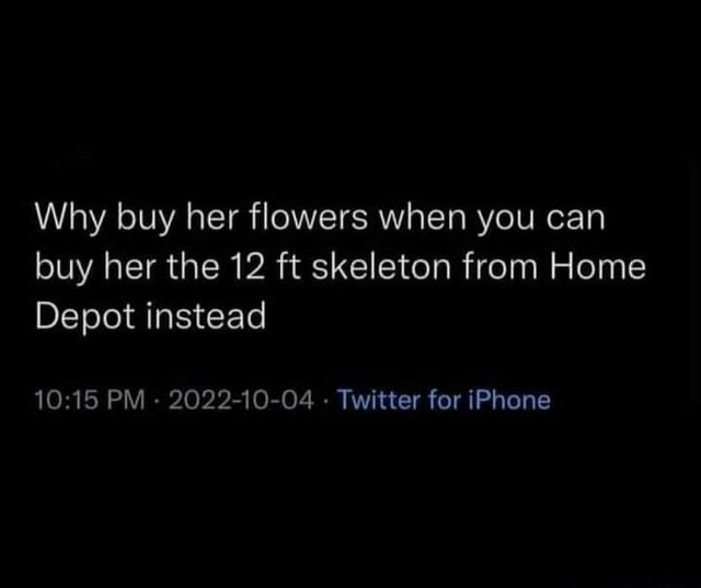 Why buy her flowers when you can buy her the 12 ft skeleton from Home