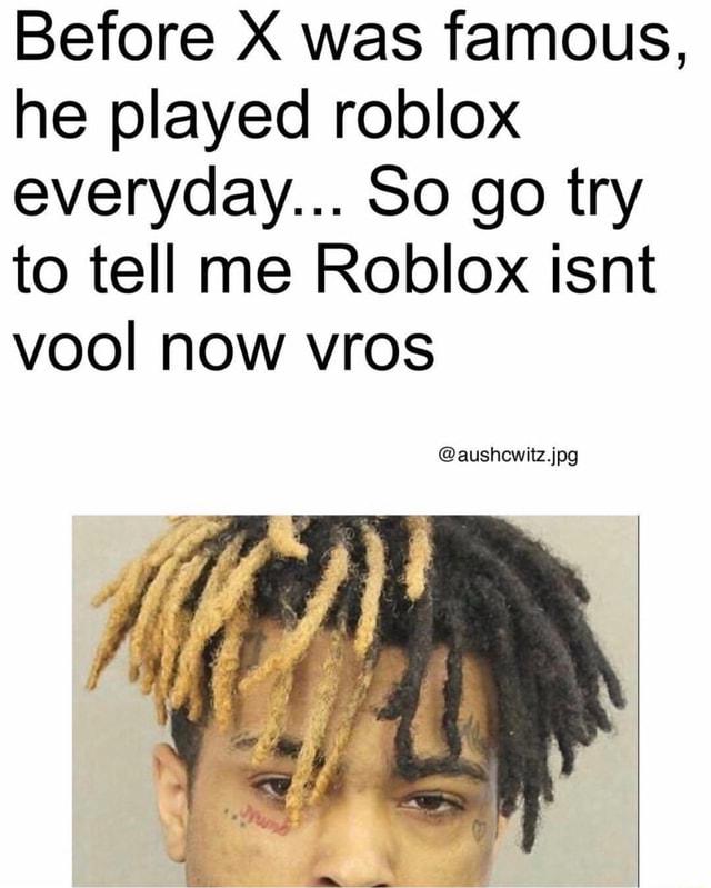 Before X Was Famous He Played Roblox Everyday So Go Try To Tell Me Roblox Isnt Vool Now Vros - roblox dreads hair