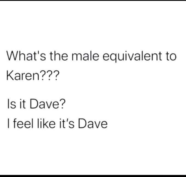 What's the male equivalent to Karen??? Is it Dave? I feel like it's
