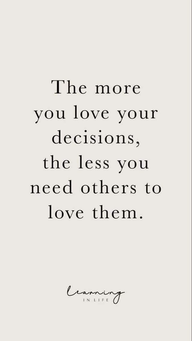 The more you love your decisions, the less you need others to love them ...