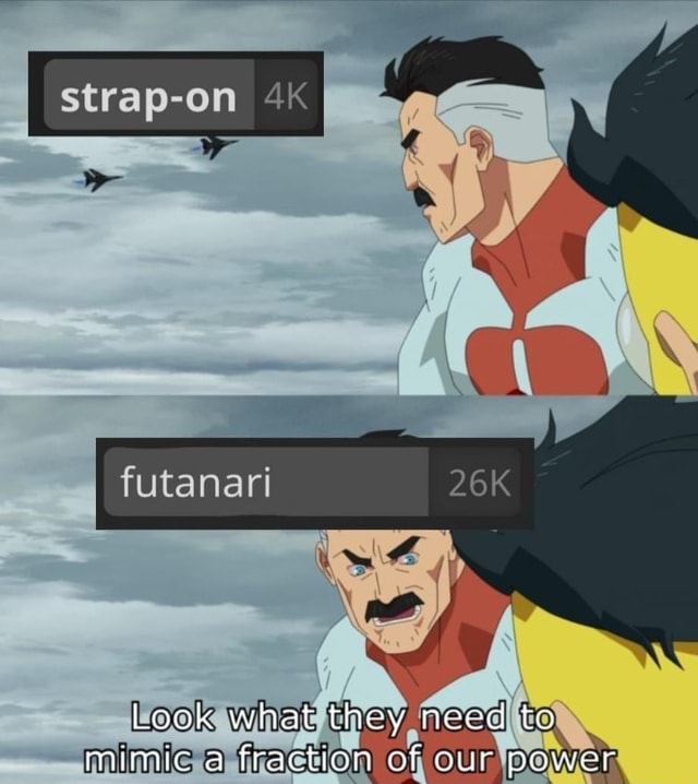 Futanari Look what they need Lo mimic a fraction of our power - iFunny