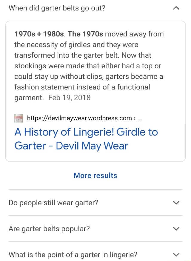 When did garter belts go out? 1970s + 1980s. The 1970s moved away from