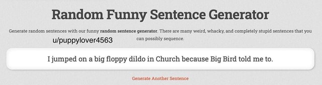 Random Funny Sentence Generator Generate random sentences with our funny  random sentence generator. There are many weird, whacky, and completely  stupid sentences that you over4563 can possibly sequence. I jumped on a
