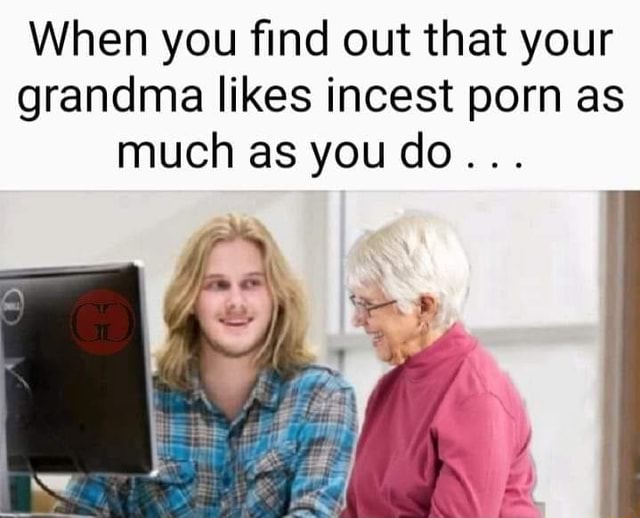 Granny Porn Memes - When you ï¬nd out that your grandma likes incest porn as much as you do . .  . - iFunny