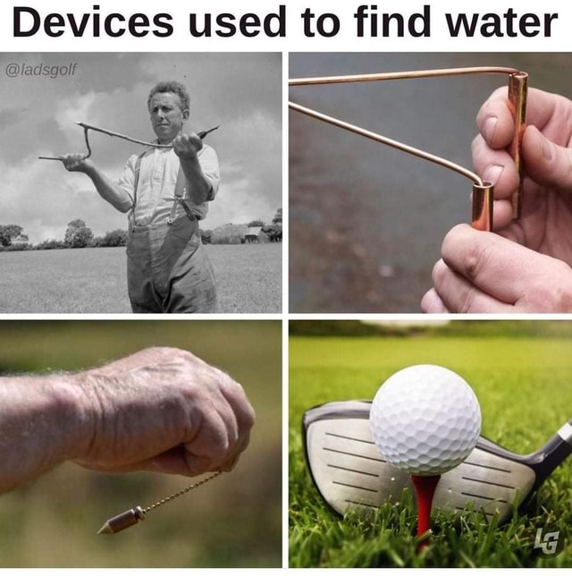 Devices used to find water ladsgolf 42 lp iFunny