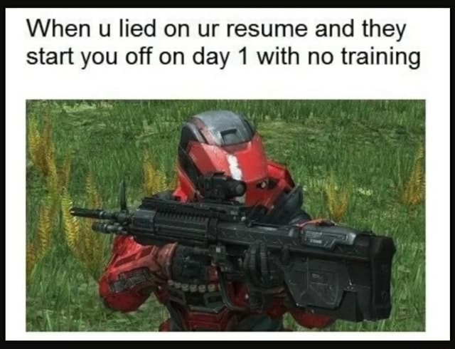 When U Lied On Ur Resume And They Start You Off On Day With No Training