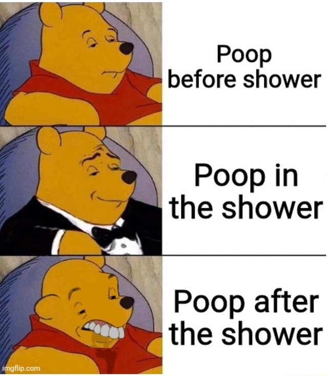 Poop before shower Poop in the shower Poop after the shower iFunny