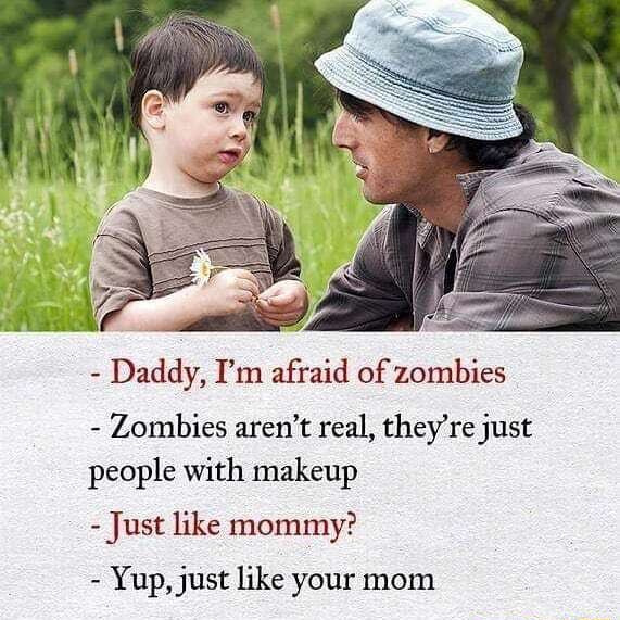  Daddy, I'm afraid of zombies Zombies aren't real, they're just