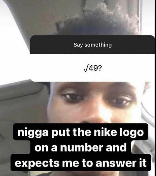 say-something-nigga-put-the-nike-logo-on-a-number-and-expects-me-to