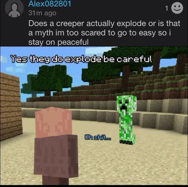 Does a creeper actually explode or is that a myth im too scared to go ...