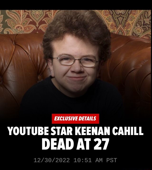 EXCLUSIVE DETAILS YOUTUBE STAR KEENAN CAHILL DEAD AT 27 AM PST - iFunny