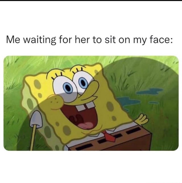 Me Waiting For Her To Sit On My Face IFunny Me Waiting For Her To Sit On My Face IFunny