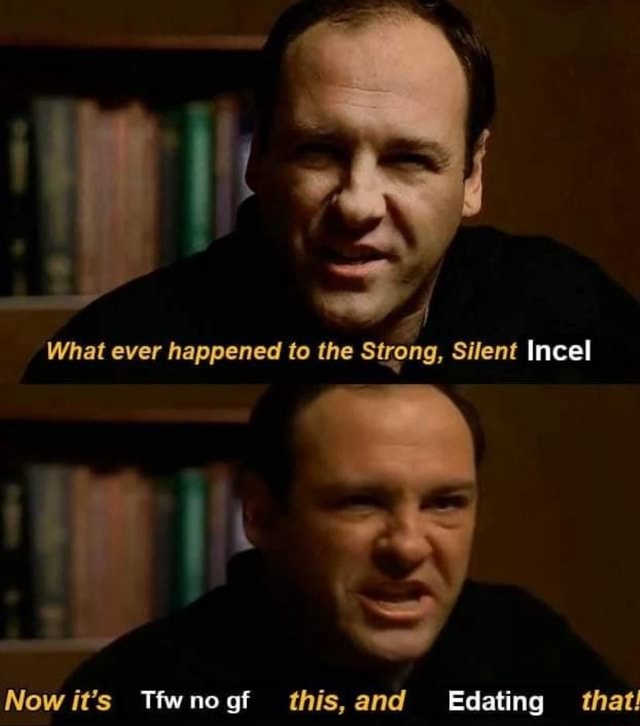 What ever happened to the Strong, Silent Incel Now it's Thwnogt this ...