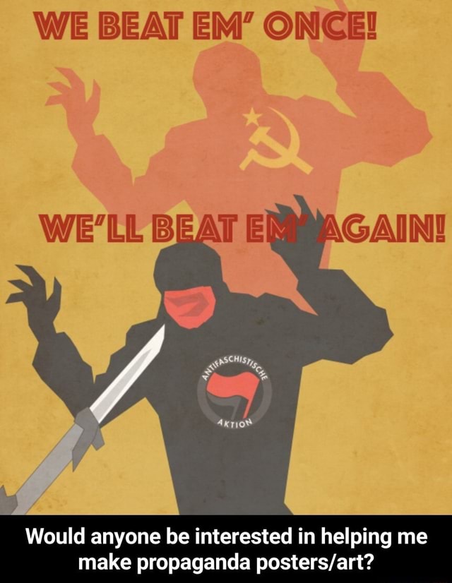 WE BEAT EM' ONCE! WE'LL BEAT EX Would anyone be interested in helping me make propaganda - Would anyone be interested in helping me propaganda posters/art? - iFunny