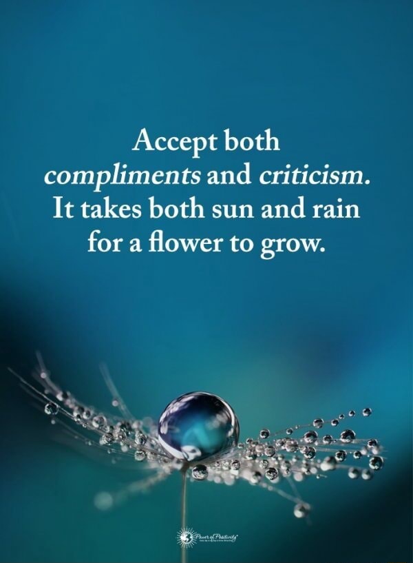Accept both compliments and criticism. It takes both sun and rain for a ...