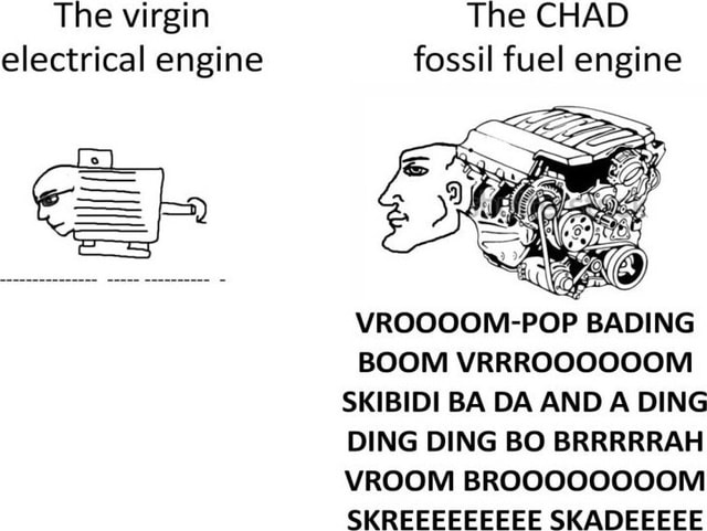 The virgin electrical engine The CHAD fossil fuel engine VROOOOM-POP ...