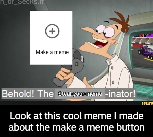 Make a meme Behold! The Stealyourmeme jnator! Look at this cool meme