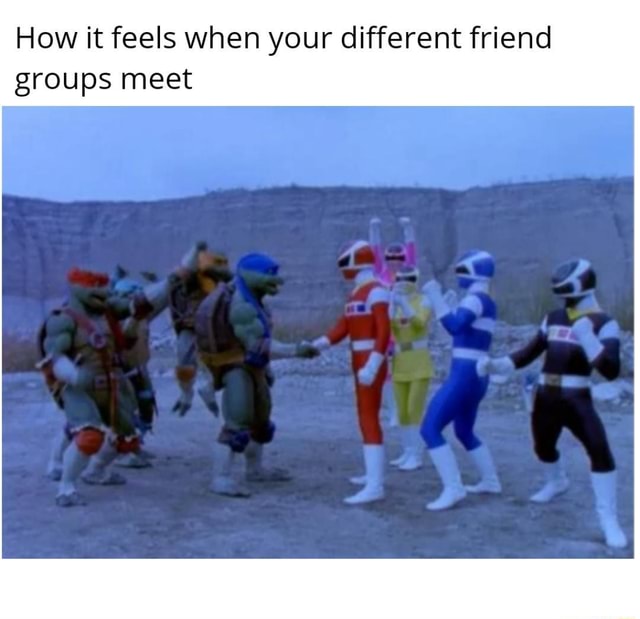 How it feels when your different friend groups meet - iFunny