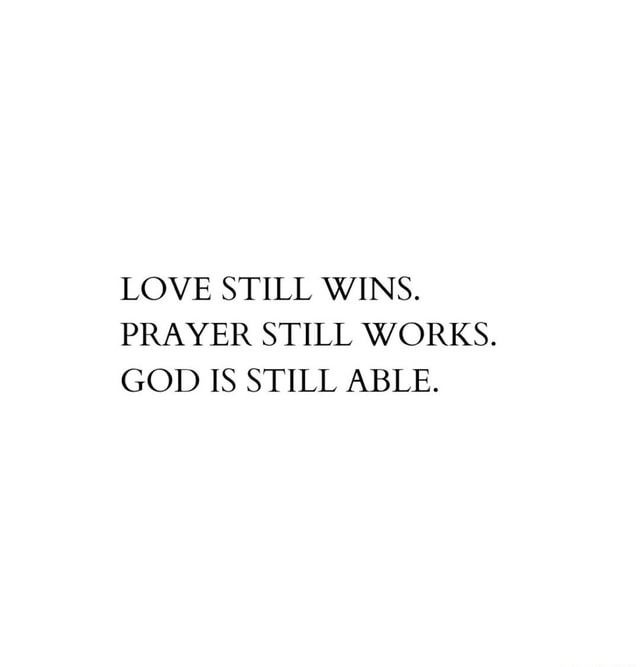 LOVE STILL WINS. PRAYER STILL WORKS. GOD IS STILL ABLE. - iFunny