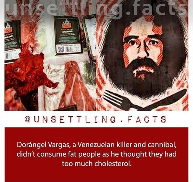 Is Unsettling Facts Dorangel Vargas A Venezuelan Killer And Cannibal Didn T Consume Fat People As He Thought They Had Too Much Cholesterol Ifunny